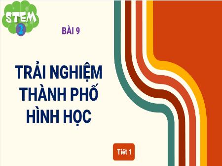 Bài giảng BH STEM 2 - Bài 9: Trải nghiệm Thành phố hình học