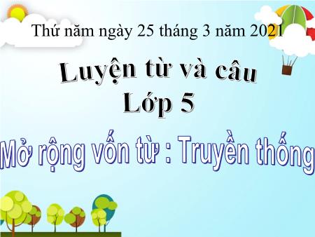 Bài giảng Luyện từ và câu Lớp 5 - Bài: Mở rộng vốn từ Truyền thống - Năm học 2020-2021 Bài giảng Luyện từ và câu Lớp 5 - Bài: Mở rộng vốn từ Truyền thống - Năm học 2020-2021