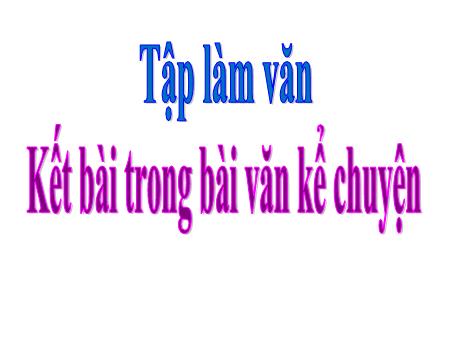 Bài giảng Tập làm văn Lớp 4 - Bài: Kết bài trong bài văn kể chuyện - Năm học 2021-2022