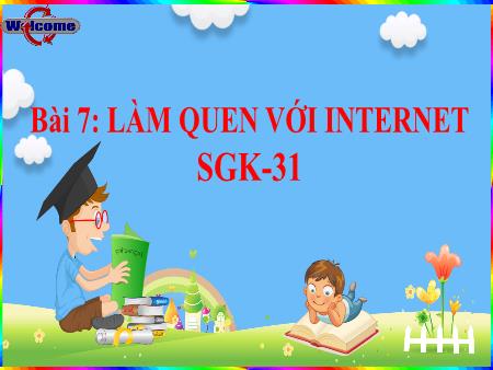 Bài giảng Tin học Lớp 3 - Chủ đề 1, Bài 7: Làm quen với Internet