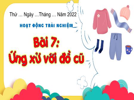 Bài giảng HĐTN 3 (Kết nối tri thức) - Tuần 7, Bài 7: Ứng xử với đồ cũ