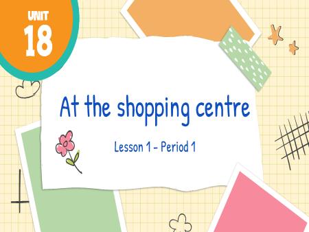 Bài giảng Tiếng Anh 4 - Unit 18: At the shopping centre - Lesson 1, Period 1