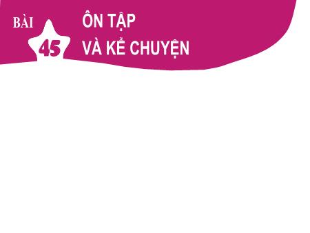 Bài giảng Tiếng Việt 1 - Bài 45: Ôn tập và kể chuyện: Sự tích hoa cúc trắng