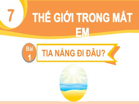 Bài giảng Tiếng Việt 1 (Kết nối tri thức) - Chủ đề 7, Bài 1: Tia nắng đi đâu? (Tiết 1+2)