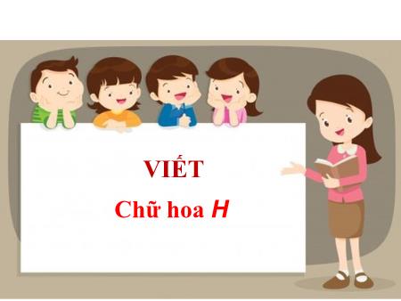 Bài giảng Tiếng Việt 2 (Kết nối tri thức) - Tuần 10, Bài 17: Viết: Chữ hoa H