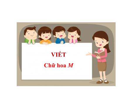 Bài giảng Tiếng Việt 2 (Kết nối tri thức) - Tuần 13, Bài 23: Viết: Chữ hoa M