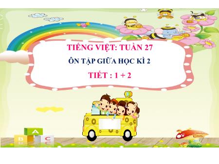 Bài giảng Tiếng Việt 2 - Tuần 27, Ôn tập giữa học kì 2 (Tiết 1+2)