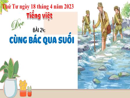 Bài giảng Tiếng Việt 3 - Tuần 31, Bài 24: Đọc: Cùng Bác qua suối