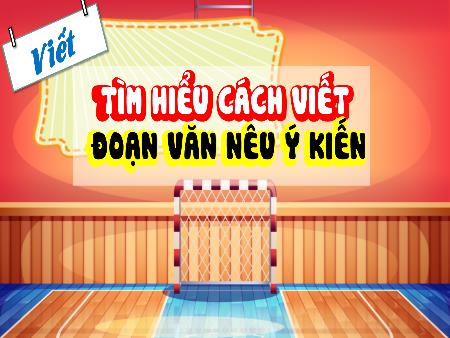 Bài giảng Tiếng Việt Lớp 4 - Viết: Tìm hiểu cách viết đoạn văn nêu ý kiến
