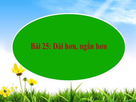 Bài giảng Toán 1 - Bài 25: Dài hơn, ngắn hơn