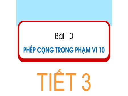 Bài giảng Toán 1 (Kết nối tri thức) - Bài 10: Phép cộng trong phạm vi 10 (Tiết 3)