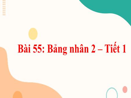 Bài giảng Toán 2 - Bài 55: Bảng nhân 2 (Tiết 1)