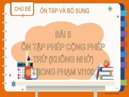 Bài giảng Toán 2 - Chủ đề 1, Bài 5: Ôn tập phép cộng, phép trừ (không nhớ) trong phạm vi 100