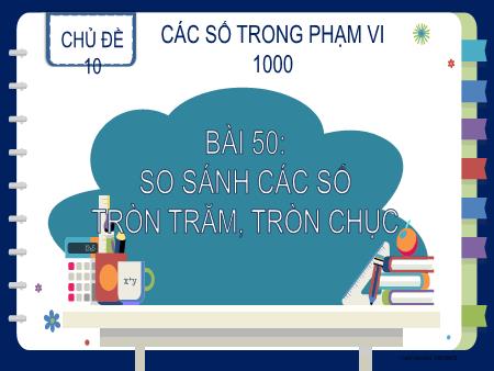 Bài giảng Toán 2 - Chủ đề 10, Bài 50: So sánh các số tròn trăm, tròn chục