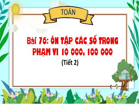 Bài giảng Toán 3 - Bài 76: Ôn tập các số trong phạm vi 10 000, 100 000 (Tiết 2)