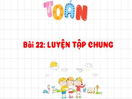 Bài giảng Toán 3 (Kết nối tri thức) - Bài 22: Luyện tập chung (Tiết 2)