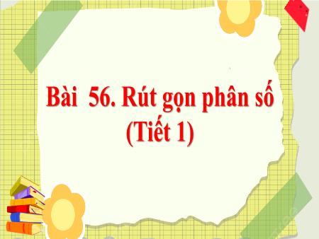 Bài giảng Toán 4 - Bài 56: Rút gọn phân số (Tiết 1)