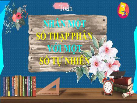 Bài giảng Toán 5 - Bài: Nhân một số thập phân với một số tự nhiên