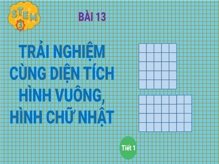 Bài giảng Toán (STEM) 3 - Bài 13: Trải nghiệm cùng diện tích hình vuông, hình chữ nhật (Tiết 1)